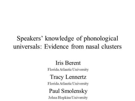 Speakers knowledge of phonological universals: Evidence from nasal clusters Iris Berent Florida Atlantic University Tracy Lennertz Florida Atlantic University.