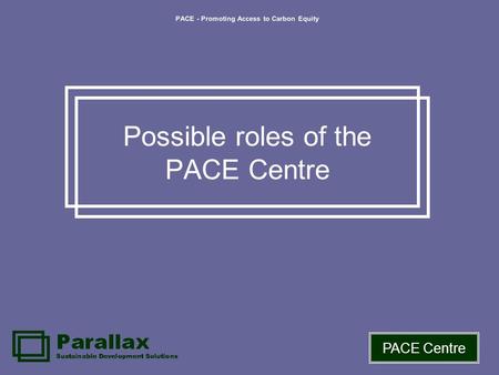 PACE - Promoting Access to Carbon Equity PACE Centre Possible roles of the PACE Centre.