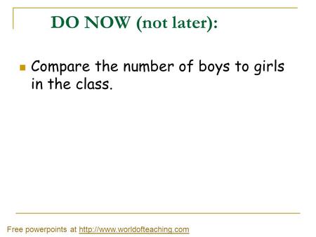 DO NOW (not later): Compare the number of boys to girls in the class.