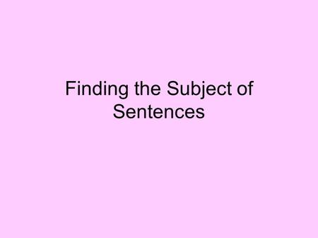 Finding the Subject of Sentences. What is the SUBJECT of a sentence? SUBJECT The SUBJECT is the naming part. It tells you WHO the sentence is about.