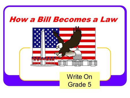 How a Bill Becomes a Law Write On Grade 5. State Standards Governance and Civics Content Standard: 4.0 Governance establishes structures of power and.