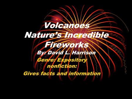 Volcanoes Nature’s Incredible Fireworks By: David L. Harrison