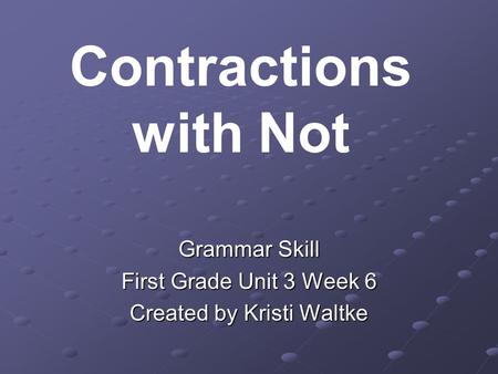 Grammar Skill First Grade Unit 3 Week 6 Created by Kristi Waltke Contractions with Not.