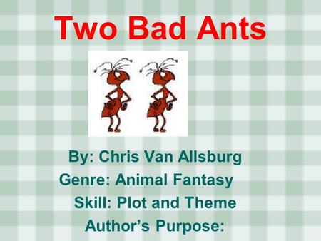 Two Bad Ants By: Chris Van Allsburg Genre: Animal Fantasy