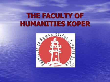 THE FACULTY OF HUMANITIES KOPER. About the Faculty The Faculty of Humanities Koper (FHS) was established as an independent institution of higher education.