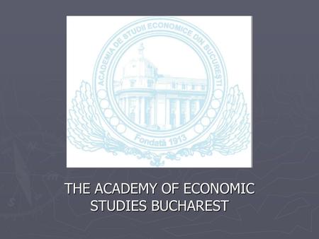 THE ACADEMY OF ECONOMIC STUDIES BUCHAREST. The Academy of Economic Studies was founded 6 th of April 1913 through a Royal Decree. For over 90 years, ASE.