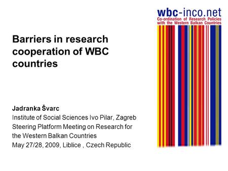 Barriers in research cooperation of WBC countries Jadranka Švarc Institute of Social Sciences Ivo Pilar, Zagreb Steering Platform Meeting on Research for.