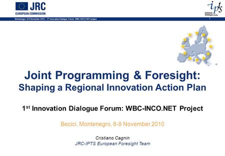 Montenegro, 8-9 November 2010 – 1 st Innovation Dialogue Forum: WBC-INCO.NET project 1 Joint Programming & Foresight: Shaping a Regional Innovation Action.