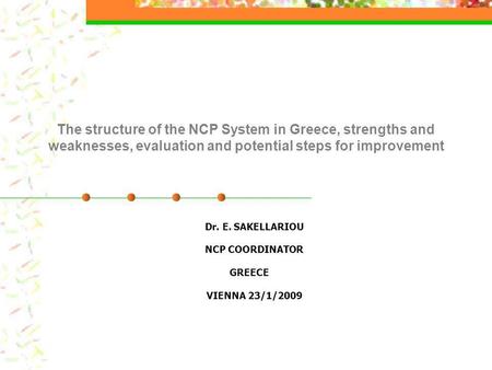 The structure of the NCP System in Greece, strengths and weaknesses, evaluation and potential steps for improvement Dr. E. SAKELLARIOU NCP COORDINATOR.