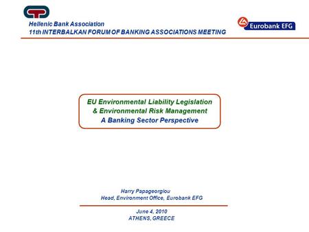 EU Environmental Liability Legislation & Environmental Risk Management A Banking Sector Perspective Harry Papageorgiou Head, Environment Office, Eurobank.