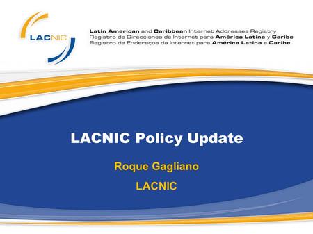 LACNIC Policy Update Roque Gagliano LACNIC. Current Policies Proposals - LACNIC As a result of the Open Policy Forum at LACNIC XI four policy proposals.