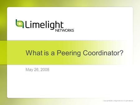 What is a Peering Coordinator? May 26, 2008 Copyright © 2008 Limelight Networks. All rights reserved.