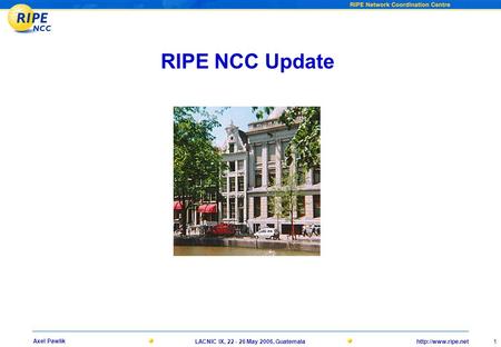 1 Axel Pawlik LACNIC IX, 22 - 26 May 2006, Guatemala RIPE NCC Update.