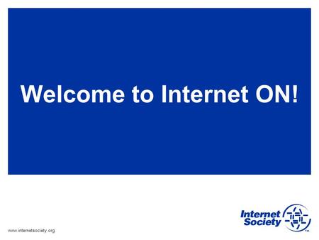 Www.internetsociety.org Welcome to Internet ON!. www.internetsociety.org Opening Remarks Welcome to ION and the Internet Society Raúl Echeberría Chair,