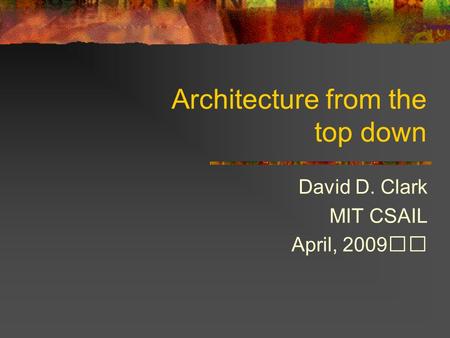 Architecture from the top down David D. Clark MIT CSAIL April, 2009.