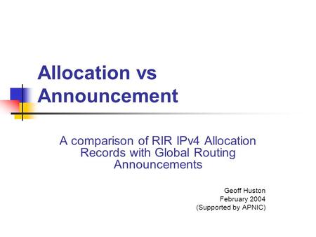 Allocation vs Announcement A comparison of RIR IPv4 Allocation Records with Global Routing Announcements Geoff Huston February 2004 (Supported by APNIC)