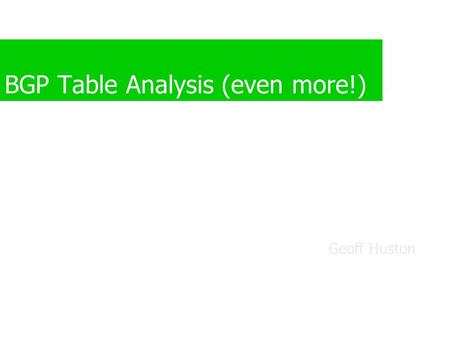 BGP Table Analysis (even more!) Geoff Huston. Interpretation There is no synchronized overview of the entire connectivity and policy state of all parts.