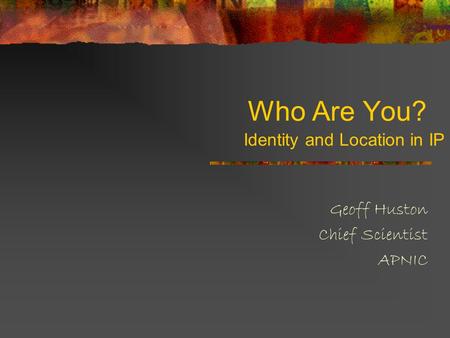 Who Are You? Geoff Huston Chief Scientist APNIC Identity and Location in IP.