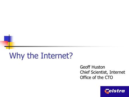 Why the Internet? Geoff Huston Chief Scientist, Internet Office of the CTO.