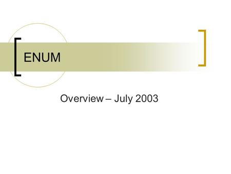 ENUM Overview – July 2003. The ENUM Objective Mapping PSTN addresses into the IP world ENUM allow any IP device to establish whether an E.164 telephone.