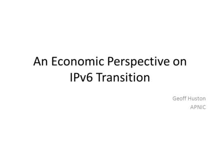 An Economic Perspective on IPv6 Transition Geoff Huston APNIC.