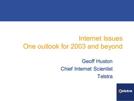 Internet Issues One outlook for 2003 and beyond Geoff Huston Chief Internet Scientist Telstra.