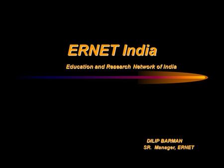 ERNET India Education and Research Network of India Education and Research Network of India DILIP BARMAN DILIP BARMAN SR. Manager, ERNET SR. Manager, ERNET.