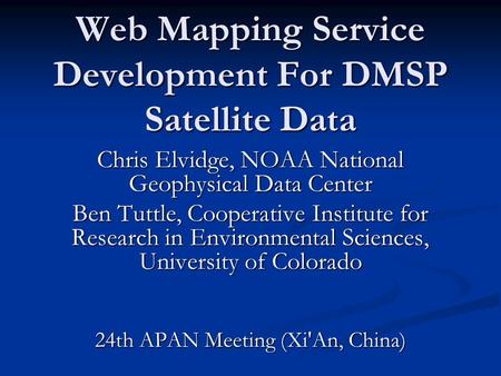 Web Mapping Service Development For DMSP Satellite Data Chris Elvidge, NOAA National Geophysical Data Center Ben Tuttle, Cooperative Institute for Research.