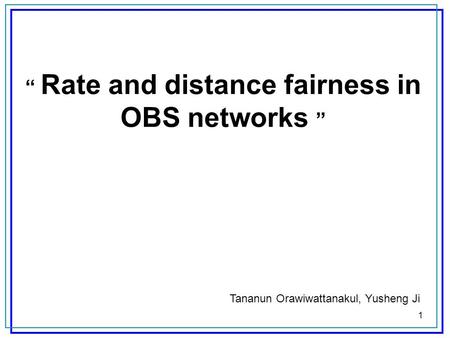 1 Rate and distance fairness in OBS networks Tananun Orawiwattanakul, Yusheng Ji.