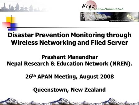 Disaster Prevention Monitoring through Wireless Networking and Filed Server Prashant Manandhar Nepal Research & Education Network (NREN). 26 th APAN Meeting,