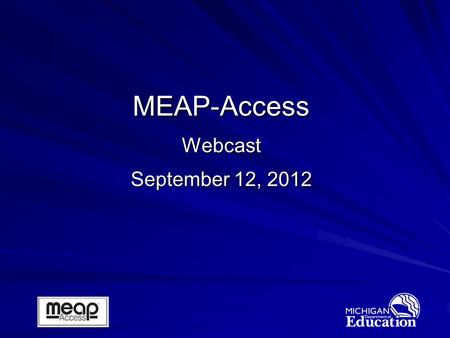 MEAP-Access Webcast September 12, 2012. 2 Jim Griffiths Manager, Administration and Reporting Office of Standards & Assessment Welcome and Introductions.