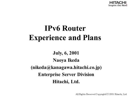 IPv6 Router Experience and Plans July, 6, 2001 Naoya Ikeda Enterprise Server Division Hitachi, Ltd.