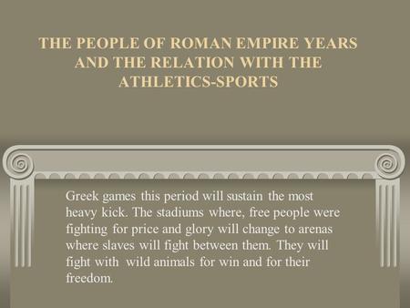 THE PEOPLE OF ROMAN EMPIRE YEARS AND THE RELATION WITH THE ATHLETICS-SPORTS Greek games this period will sustain the most heavy kick. The stadiums where,