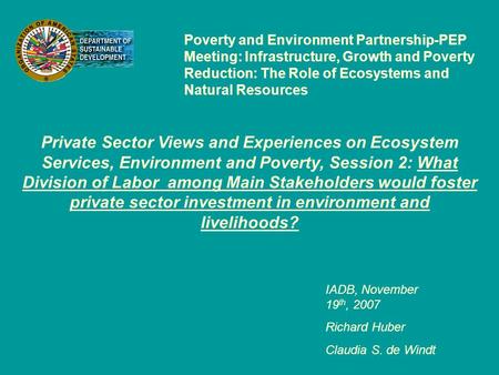 IADB, November 19 th, 2007 Richard Huber Claudia S. de Windt Poverty and Environment Partnership-PEP Meeting: Infrastructure, Growth and Poverty Reduction: