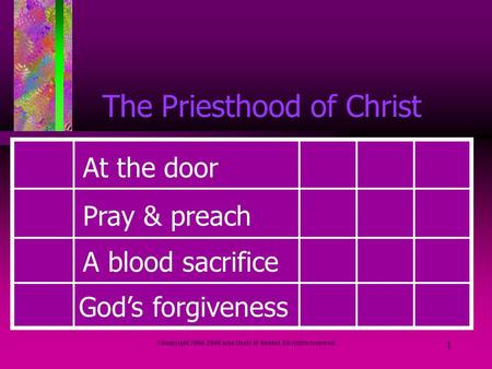 ©Copyright 2004-2046 John (Jack) W Rendel. All rights reserved. 1 The Priesthood of Christ At the door Pray & preach A blood sacrifice Gods forgiveness.