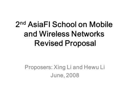 2 nd AsiaFI School on Mobile and Wireless Networks Revised Proposal Proposers: Xing Li and Hewu Li June, 2008.