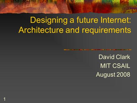 1 Designing a future Internet: Architecture and requirements David Clark MIT CSAIL August 2008.