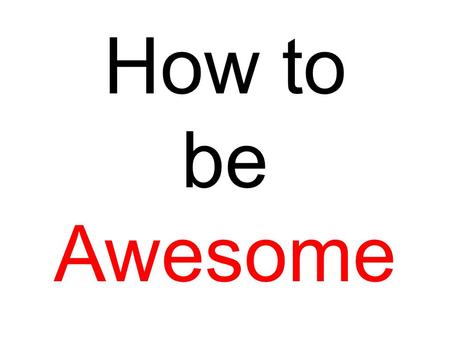 How to be Awesome. Contents Blending In Learning Optimism Clothing Manners Health care Confidence.