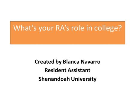 Whats your RAs role in college? Created by Blanca Navarro Resident Assistant Shenandoah University.