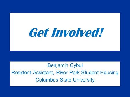 Get Involved! Benjamin Cybul Resident Assistant, River Park Student Housing Columbus State University.