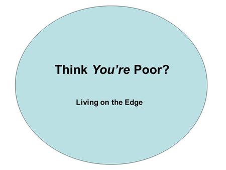 Think Youre Poor? Living on the Edge. Early Childhood Poverty In 2004, approximately 18 percent of children lived in poverty during the first few years.