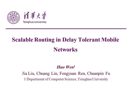 Scalable Routing in Delay Tolerant Mobile Networks Hao Wen 1 Jia Liu, Chuang Lin, Fengyuan Ren, Chuanpin Fu 1 Department of Computer Science, Tsinghua.