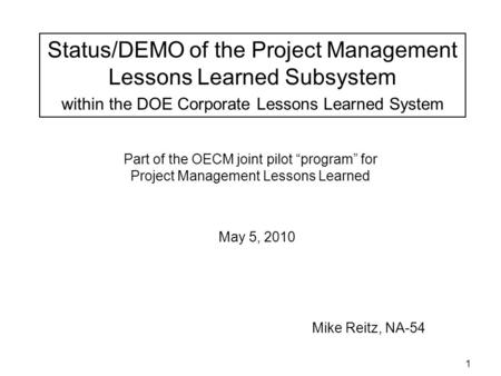 1 Part of the OECM joint pilot program for Project Management Lessons Learned Mike Reitz, NA-54 May 5, 2010 Status/DEMO of the Project Management Lessons.