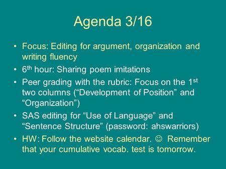 Agenda 3/16 Focus: Editing for argument, organization and writing fluency 6 th hour: Sharing poem imitations Peer grading with the rubric: Focus on the.