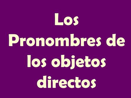 Los Pronombres de los objetos directos. DOPs Me-me Te-you Lo-it, him La-it, her Nos-us Os-you all Los-them, you all Las-them, you all.