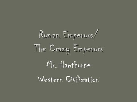 Roman Emperors/ The Crazy Emperors Mr. Hawthorne Western Civilization.