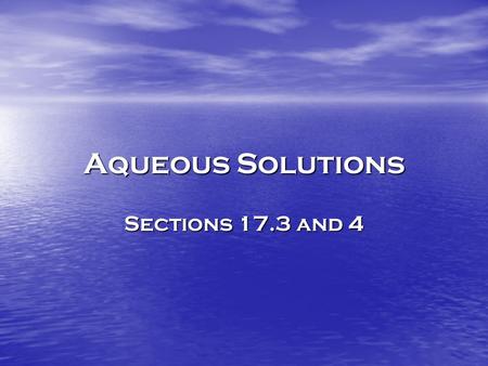 Aqueous Solutions Sections 17.3 and 4.