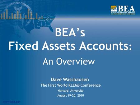 Www.bea.gov BEAs Fixed Assets Accounts : An Overview Dave Wasshausen The First World KLEMS Conference Harvard University August 19-20, 2010.