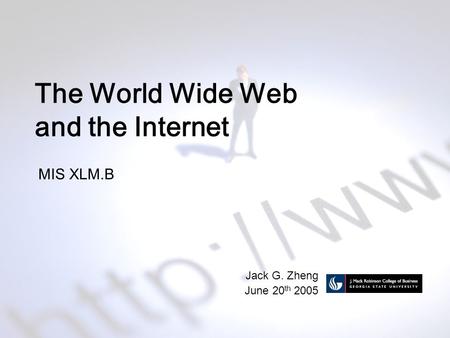 The World Wide Web and the Internet MIS XLM.B Jack G. Zheng June 20 th 2005.