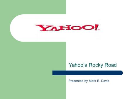 Yahoos Rocky Road Presented by Mark E. Davis. History In January 1994, Jerry Yang and David Filo started a list of web pages in campus trailer at Stanford.